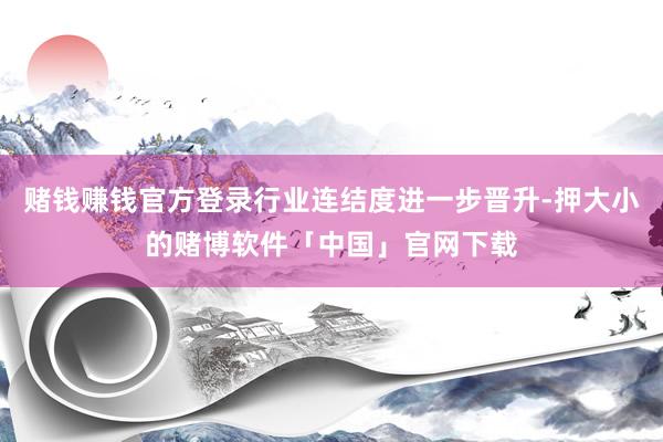 赌钱赚钱官方登录行业连结度进一步晋升-押大小的赌博软件「中国」官网下载