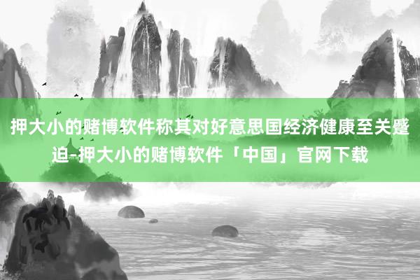 押大小的赌博软件称其对好意思国经济健康至关蹙迫-押大小的赌博软件「中国」官网下载