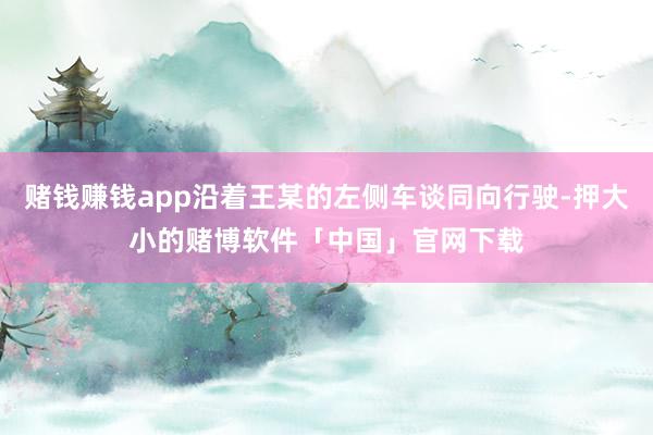 赌钱赚钱app沿着王某的左侧车谈同向行驶-押大小的赌博软件「中国」官网下载