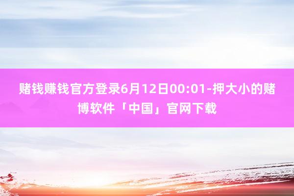 赌钱赚钱官方登录6月12日00:01-押大小的赌博软件「中国」官网下载