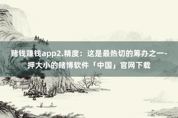 赌钱赚钱app2.精度：这是最热切的筹办之一-押大小的赌博软件「中国」官网下载