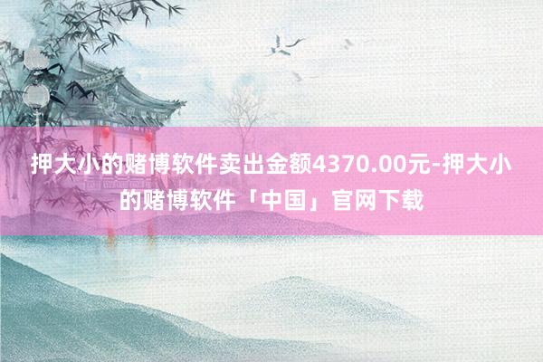 押大小的赌博软件卖出金额4370.00元-押大小的赌博软件「中国」官网下载