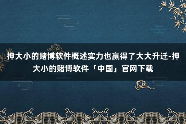 押大小的赌博软件概述实力也赢得了大大升迁-押大小的赌博软件「中国」官网下载