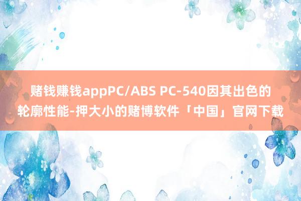 赌钱赚钱appPC/ABS PC-540因其出色的轮廓性能-押大小的赌博软件「中国」官网下载